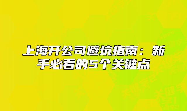 上海開公司避坑指南：新手必看的5個關(guān)鍵點