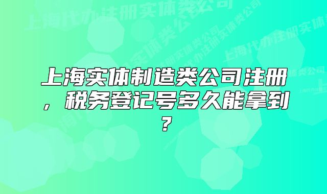 上海實體制造類公司注冊，稅務(wù)登記號多久能拿到？
