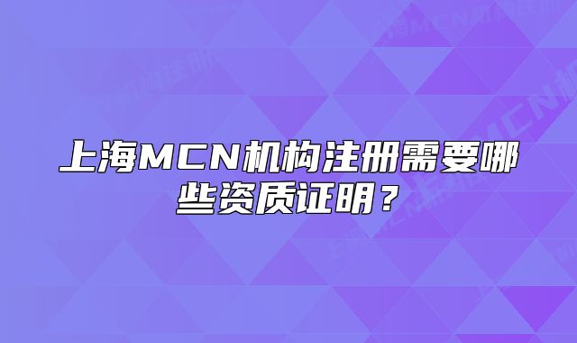 上海MCN機構注冊需要哪些資質證明？