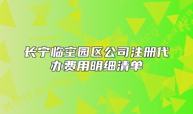 長寧臨空園區(qū)公司注冊代辦費用明細清單