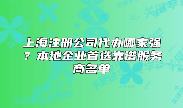 上海注冊公司代辦哪家強？本地企業(yè)首選靠譜服務(wù)商名單
