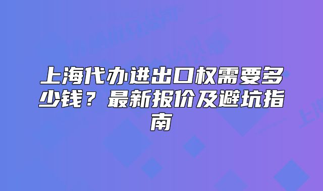 上海代辦進(jìn)出口權(quán)需要多少錢？最新報(bào)價(jià)及避坑指南