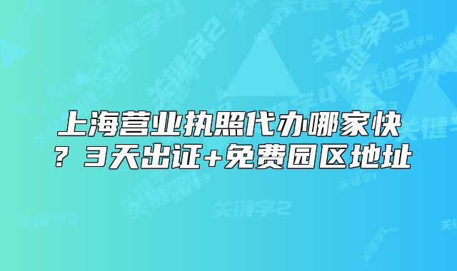 上海營業(yè)執(zhí)照代辦哪家快？3天出證+免費園區(qū)地址