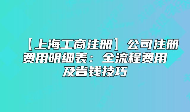 【上海工商注冊】公司注冊費(fèi)用明細(xì)表：全流程費(fèi)用及省錢技巧