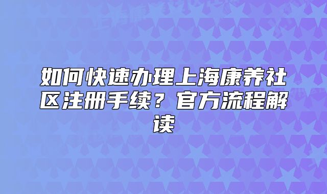 如何快速辦理上?？叼B(yǎng)社區(qū)注冊手續(xù)？官方流程解讀