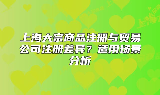 上海大宗商品注冊與貿(mào)易公司注冊差異？適用場景分析
