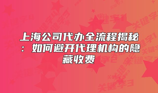上海公司代辦全流程揭秘：如何避開(kāi)代理機(jī)構(gòu)的隱藏收費(fèi)
