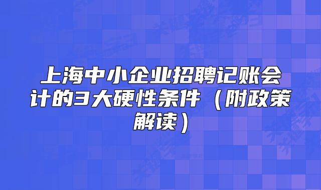 上海中小企業(yè)招聘記賬會計的3大硬性條件（附政策解讀）