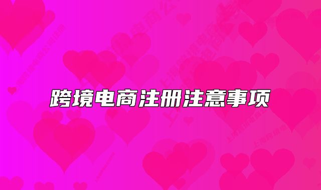 跨境電商注冊注意事項