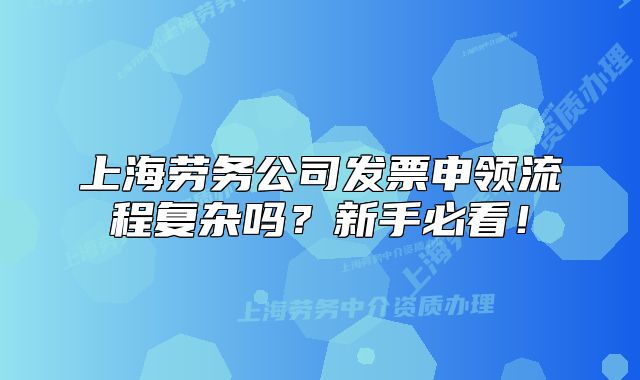 上海勞務(wù)公司發(fā)票申領(lǐng)流程復(fù)雜嗎？新手必看！
