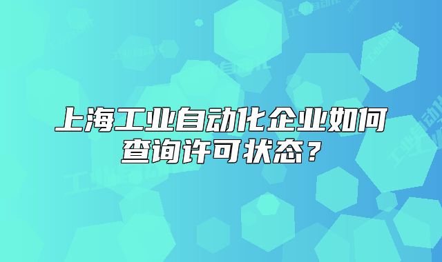 上海工業(yè)自動(dòng)化企業(yè)如何查詢(xún)?cè)S可狀態(tài)？