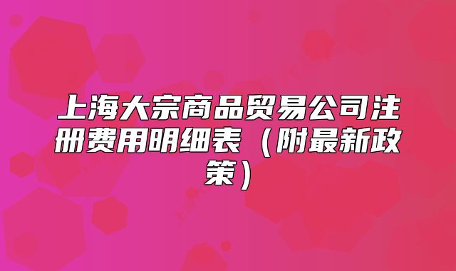 上海大宗商品貿(mào)易公司注冊(cè)費(fèi)用明細(xì)表（附最新政策）