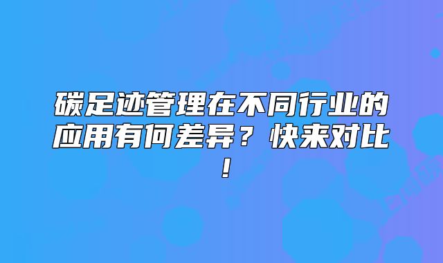 碳足跡管理在不同行業(yè)的應(yīng)用有何差異？快來對(duì)比！