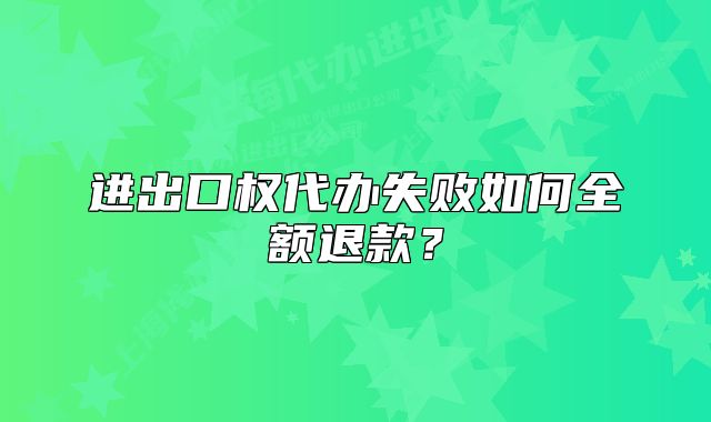進(jìn)出口權(quán)代辦失敗如何全額退款？