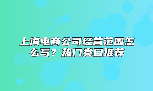 上海電商公司經(jīng)營(yíng)范圍怎么寫？熱門類目推薦