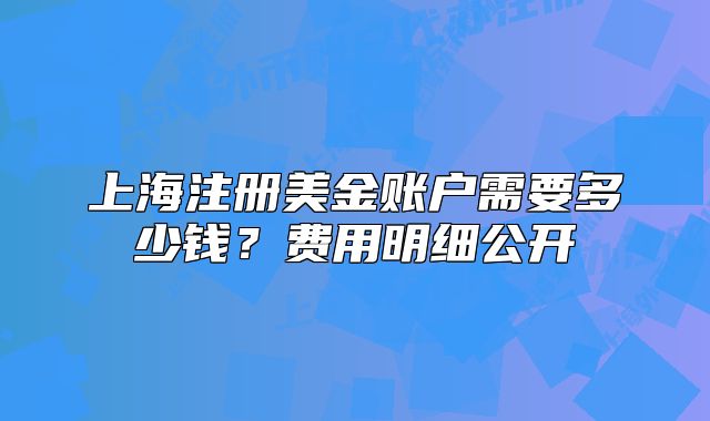 上海注冊美金賬戶需要多少錢？費(fèi)用明細(xì)公開