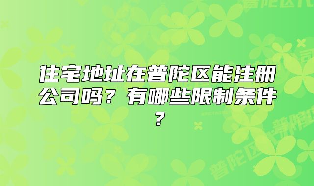 住宅地址在普陀區(qū)能注冊(cè)公司嗎？有哪些限制條件？