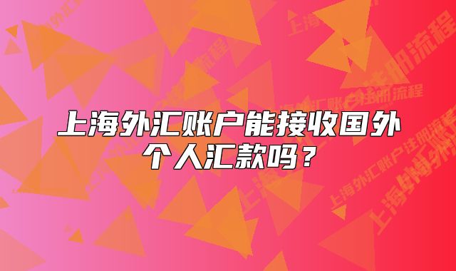 上海外匯賬戶能接收國(guó)外個(gè)人匯款嗎？
