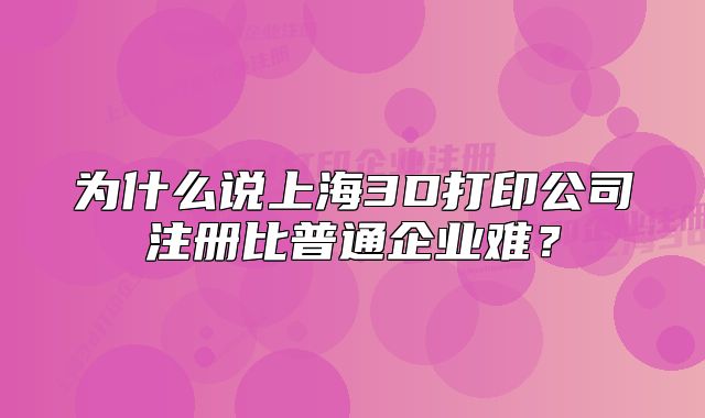 為什么說上海3D打印公司注冊(cè)比普通企業(yè)難？