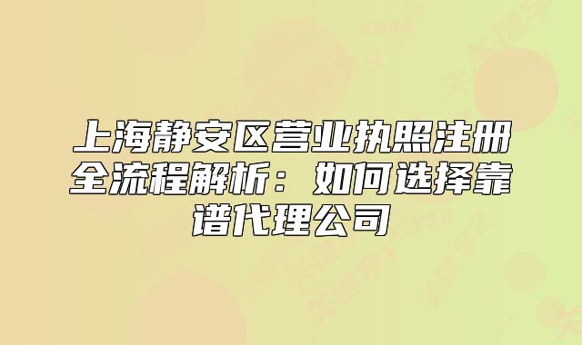 上海靜安區(qū)營業(yè)執(zhí)照注冊(cè)全流程解析：如何選擇靠譜代理公司