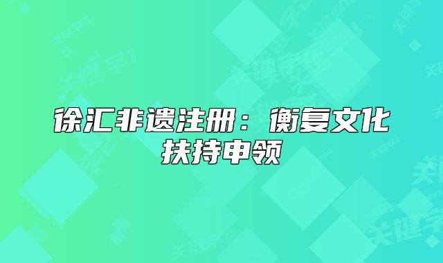 徐匯非遺注冊：衡復(fù)文化扶持申領(lǐng)