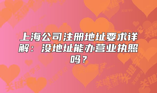 上海公司注冊(cè)地址要求詳解：沒地址能辦營(yíng)業(yè)執(zhí)照嗎？