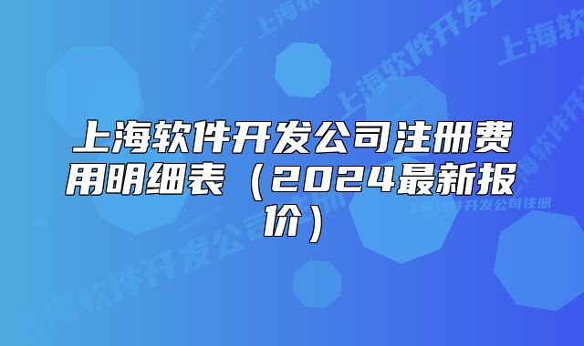 上海軟件開發(fā)公司注冊費用明細表（2024最新報價）