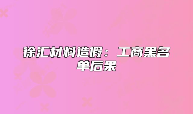 徐匯材料造假：工商黑名單后果