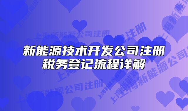 新能源技術(shù)開發(fā)公司注冊稅務(wù)登記流程詳解