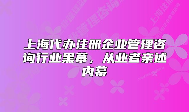 上海代辦注冊(cè)企業(yè)管理咨詢行業(yè)黑幕，從業(yè)者親述內(nèi)幕