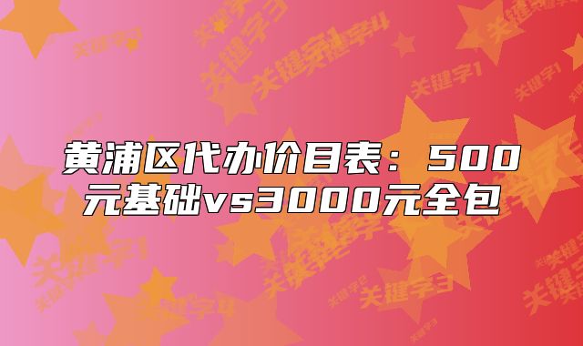 黃浦區(qū)代辦價(jià)目表:500元基礎(chǔ)vs3000元全包