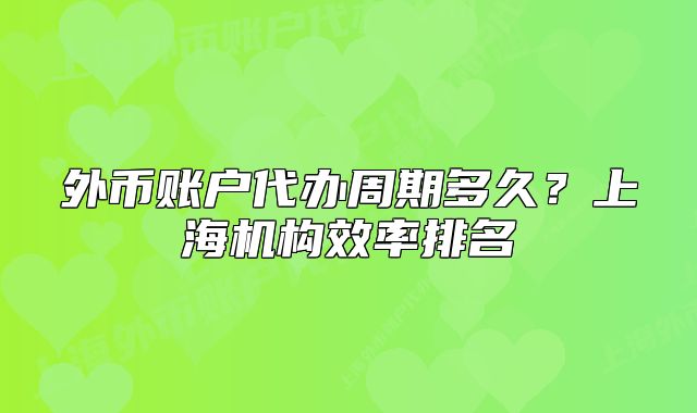 外幣賬戶代辦周期多久？上海機(jī)構(gòu)效率排名