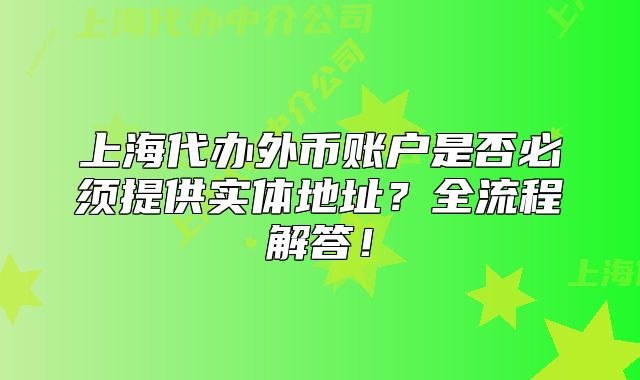 上海代辦外幣賬戶是否必須提供實(shí)體地址？全流程解答！