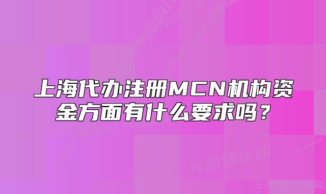 上海代辦注冊MCN機構(gòu)資金方面有什么要求嗎？