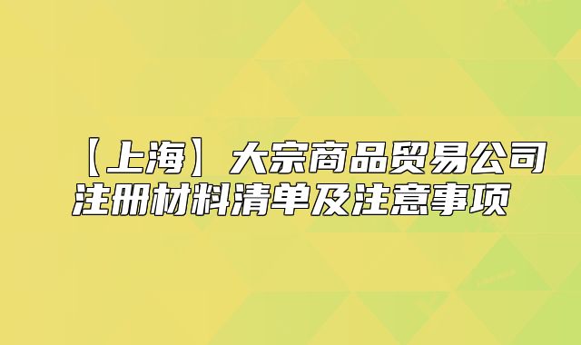 【上?！看笞谏唐焚Q(mào)易公司注冊(cè)材料清單及注意事項(xiàng)