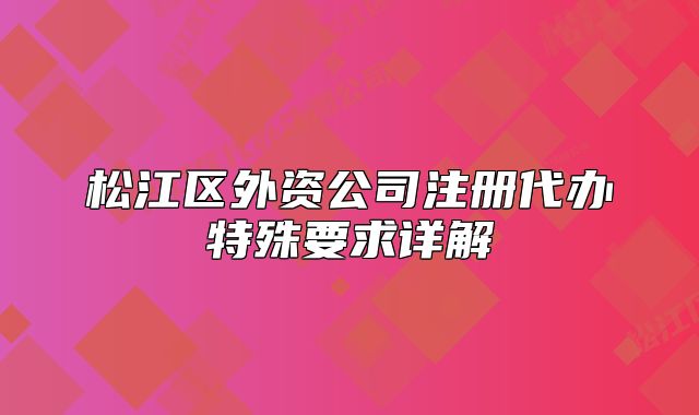 松江區(qū)外資公司注冊代辦特殊要求詳解