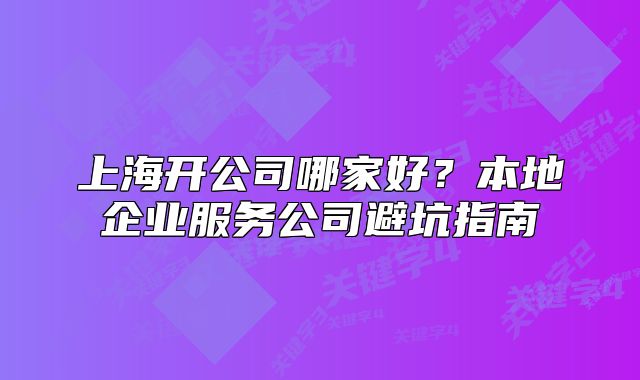 上海開公司哪家好？本地企業(yè)服務(wù)公司避坑指南