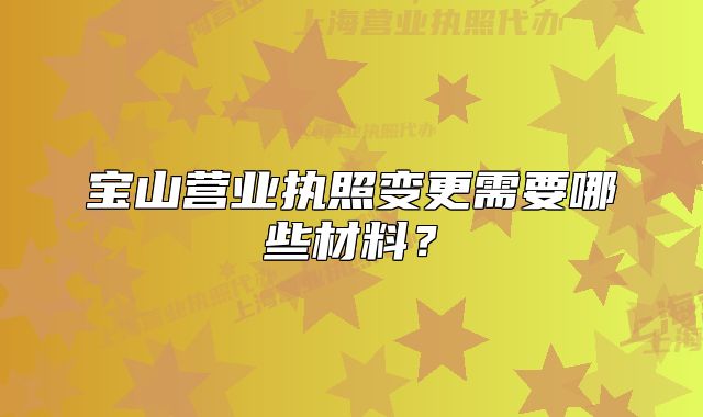 寶山營業(yè)執(zhí)照變更需要哪些材料？