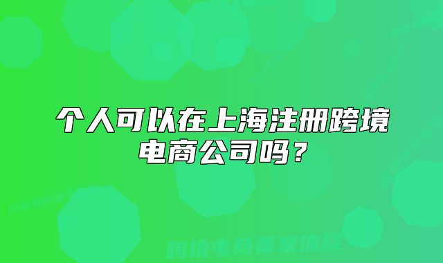 個(gè)人可以在上海注冊(cè)跨境電商公司嗎？