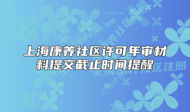 上?？叼B(yǎng)社區(qū)許可年審材料提交截止時(shí)間提醒