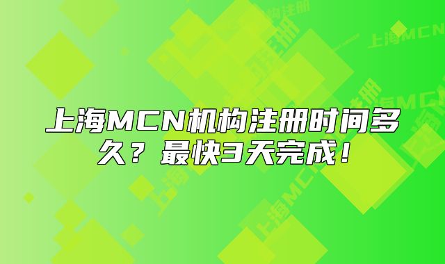 上海MCN機構注冊時間多久？最快3天完成！