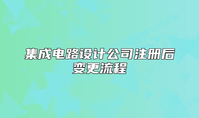 集成電路設(shè)計(jì)公司注冊(cè)后變更流程