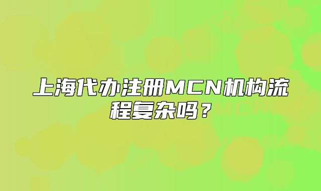 上海代辦注冊MCN機構流程復雜嗎？