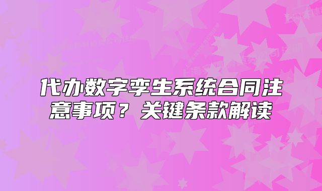 代辦數(shù)字孿生系統(tǒng)合同注意事項？關(guān)鍵條款解讀