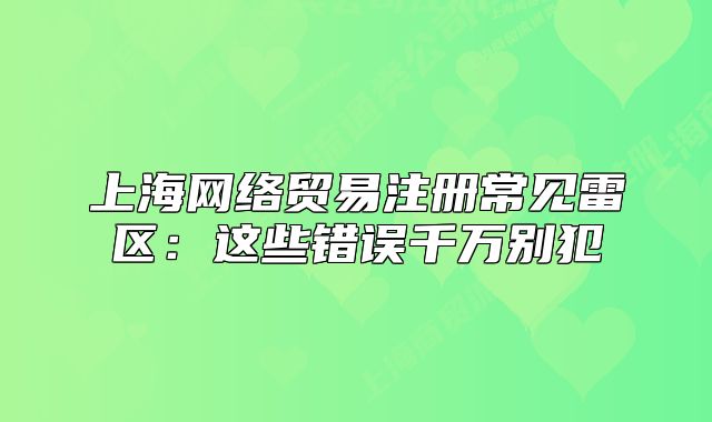 上海網(wǎng)絡(luò)貿(mào)易注冊(cè)常見雷區(qū)：這些錯(cuò)誤千萬別犯
