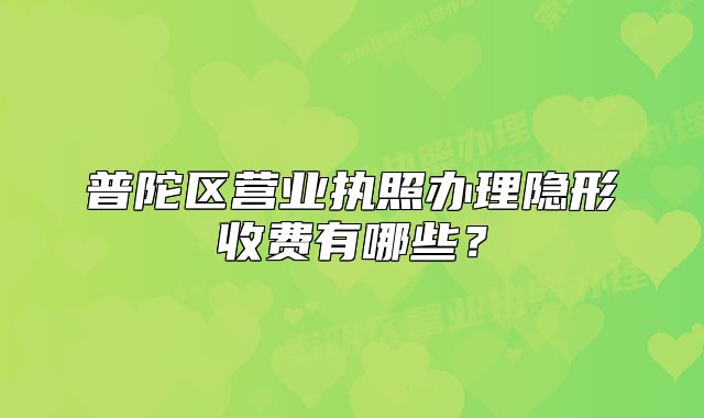 普陀區(qū)營業(yè)執(zhí)照辦理隱形收費(fèi)有哪些？