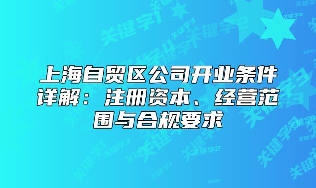 上海自貿(mào)區(qū)公司開業(yè)條件詳解：注冊(cè)資本、經(jīng)營(yíng)范圍與合規(guī)要求