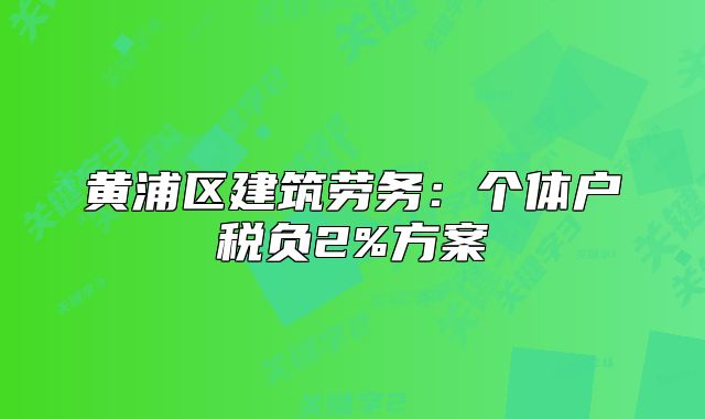 黃浦區(qū)建筑勞務(wù)：個體戶稅負(fù)2%方案