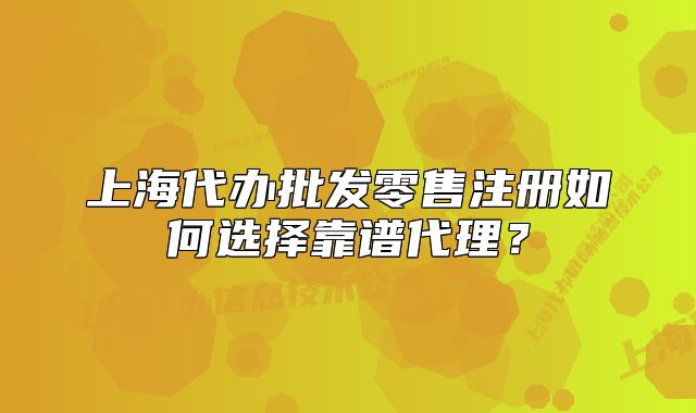 上海代辦批發(fā)零售注冊(cè)如何選擇靠譜代理？