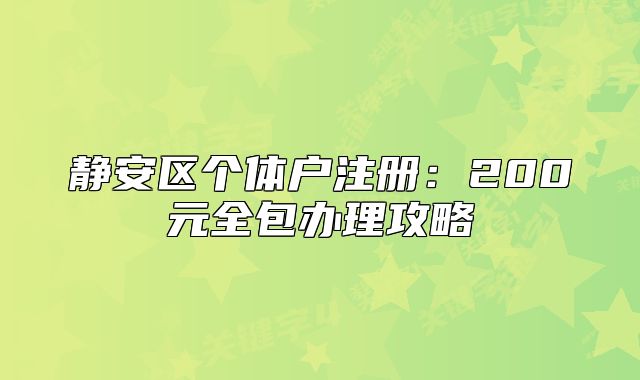 靜安區(qū)個體戶注冊：200元全包辦理攻略